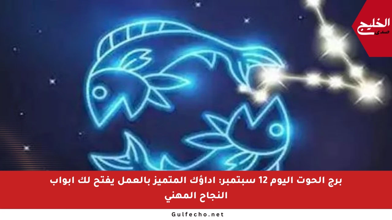 برج الحوت اليوم 12 سبتمبر: أداؤك المتميز بالعمل يفتح لك أبواب النجاح المهني